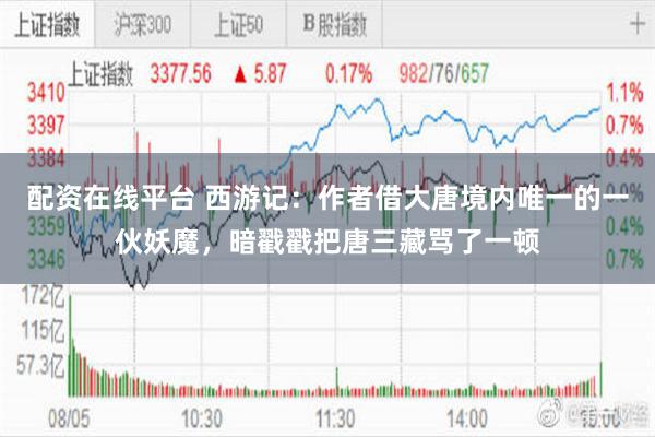 配资在线平台 西游记:作者借大唐境内唯一的一伙妖魔,暗戳戳把唐三藏骂了一顿