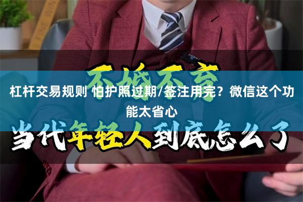 杠杆交易规则 怕护照过期/签注用完？微信这个功能太省心