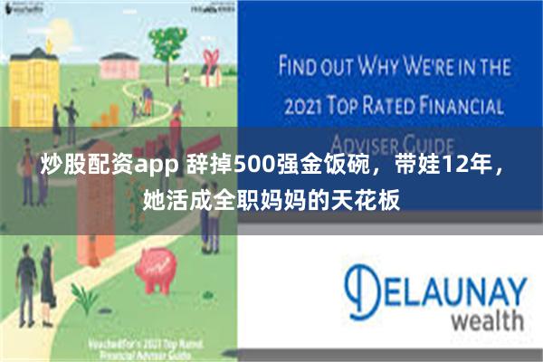 炒股配资app 辞掉500强金饭碗，带娃12年，她活成全职妈妈的天花板