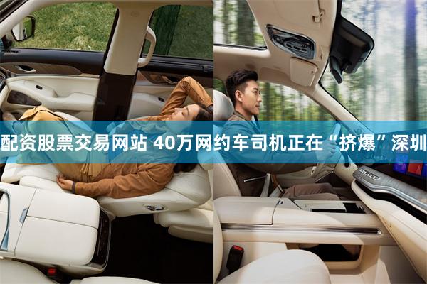 配资股票交易网站 40万网约车司机正在“挤爆”深圳