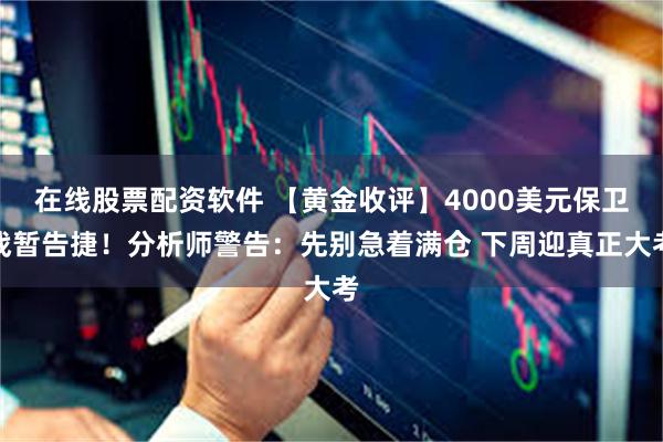 在线股票配资软件 【黄金收评】4000美元保卫战暂告捷!分析师警告:先别急着满仓 下周迎真正大考