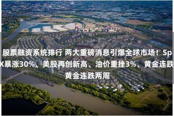 股票融资系统排行 两大重磅消息引爆全球市场!SpaceX暴涨30%、美股再创新高、油价重挫3%、黄金连跌两周