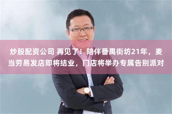 炒股配资公司 再见了!陪伴番禺街坊21年,麦当劳易发店即将结业,门店将举办专属告别派对