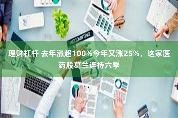 理财杠杆 去年涨超100%今年又涨25%，这家医药股葛兰连持六季