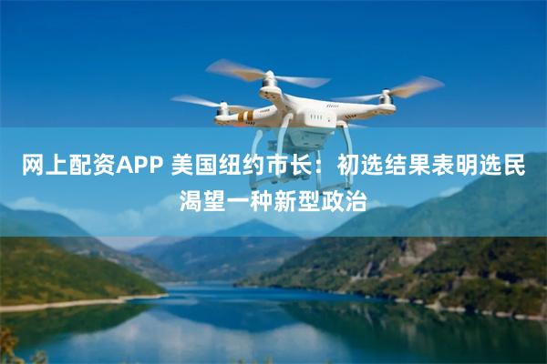 网上配资APP 美国纽约市长：初选结果表明选民渴望一种新型政治