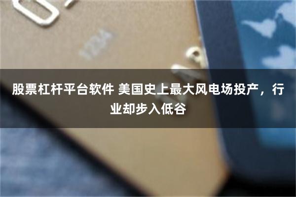 股票杠杆平台软件 美国史上最大风电场投产，行业却步入低谷
