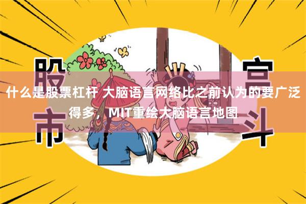 什么是股票杠杆 大脑语言网络比之前认为的要广泛得多,MIT重绘大脑语言地图