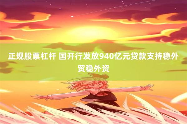 正规股票杠杆 国开行发放940亿元贷款支持稳外贸稳外资