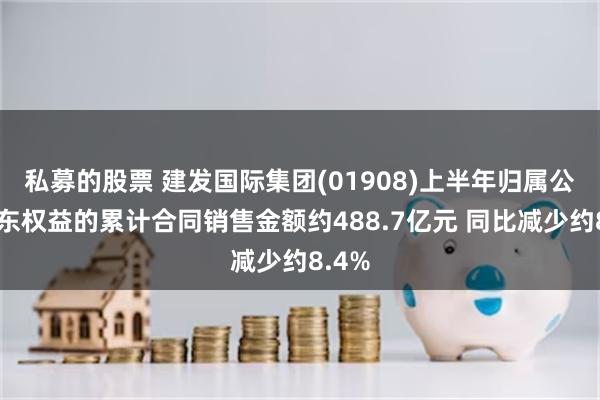 私募的股票 建发国际集团(01908)上半年归属公司股东权益的累计合同销售金额约488.7亿元 同比减少约8.4%