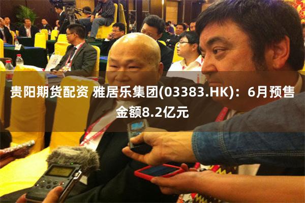 贵阳期货配资 雅居乐集团(03383.HK)：6月预售金额8.2亿元