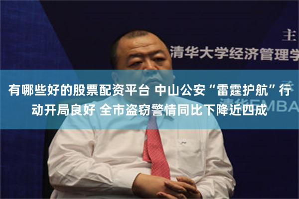 有哪些好的股票配资平台 中山公安“雷霆护航”行动开局良好 全市盗窃警情同比下降近四成