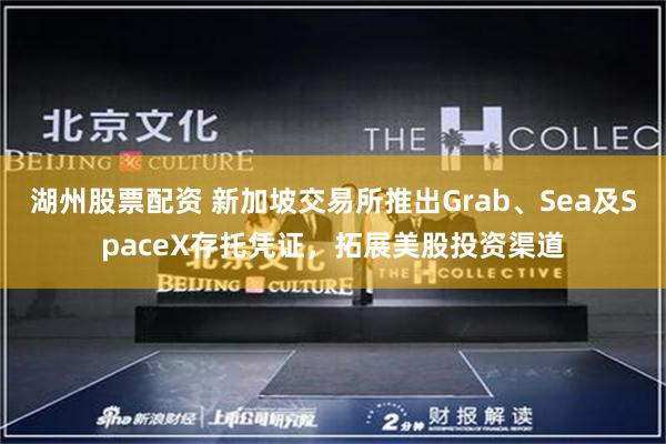 湖州股票配资 新加坡交易所推出Grab、Sea及SpaceX存托凭证，拓展美股投资渠道