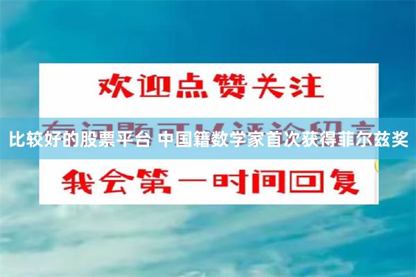 比较好的股票平台 中国籍数学家首次获得菲尔兹奖