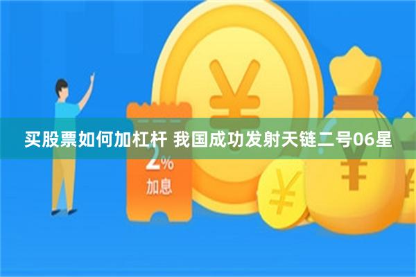 买股票如何加杠杆 我国成功发射天链二号06星