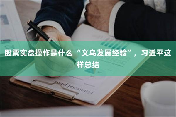 股票实盘操作是什么 “义乌发展经验”，习近平这样总结