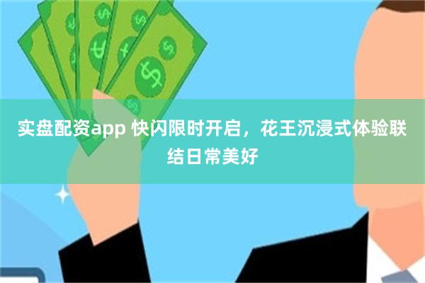 实盘配资app 快闪限时开启，花王沉浸式体验联结日常美好