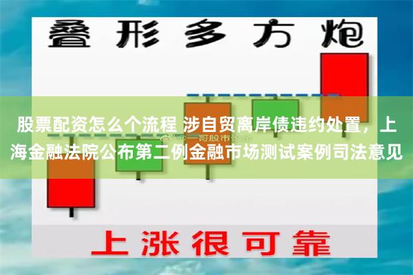 股票配资怎么个流程 涉自贸离岸债违约处置，上海金融法院公布第二例金融市场测试案例司法意见
