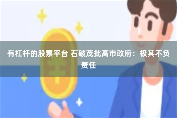 有杠杆的股票平台 石破茂批高市政府：极其不负责任