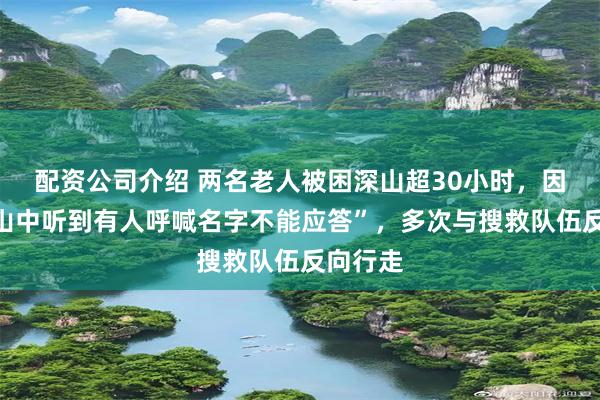 配资公司介绍 两名老人被困深山超30小时，因迷信“山中听到有人呼喊名字不能应答”，多次与搜救队伍反向行走