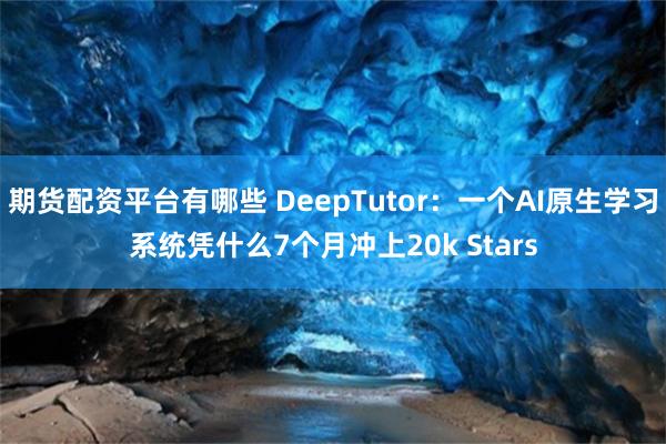 期货配资平台有哪些 DeepTutor:一个AI原生学习系统凭什么7个月冲上20k Stars