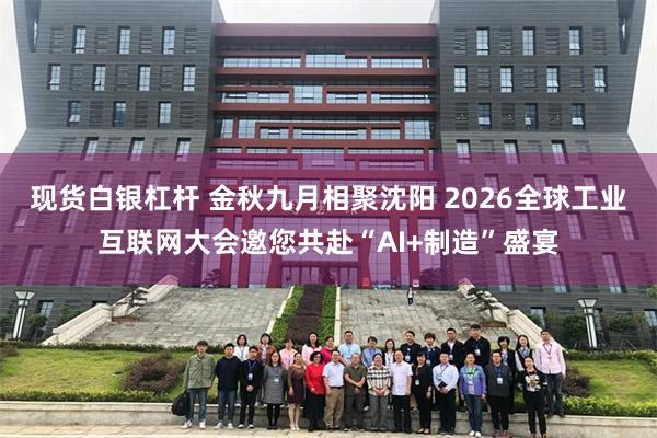 现货白银杠杆 金秋九月相聚沈阳 2026全球工业互联网大会邀您共赴“AI+制造”盛宴