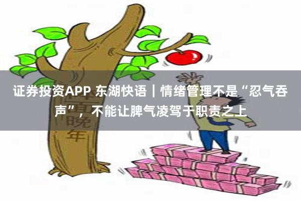 证券投资APP 东湖快语｜情绪管理不是“忍气吞声”，不能让脾气凌驾于职责之上