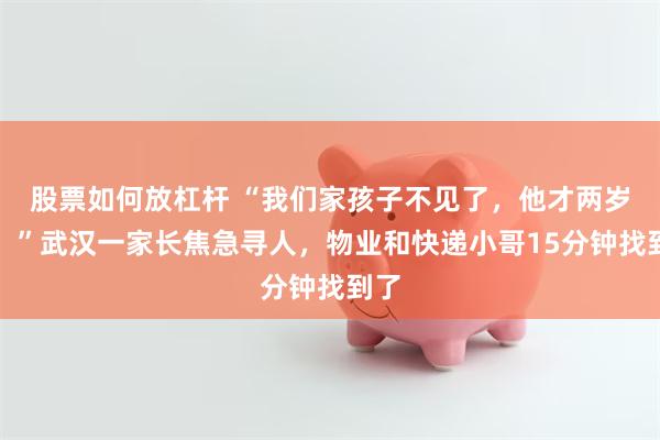 股票如何放杠杆 “我们家孩子不见了，他才两岁啊！”武汉一家长焦急寻人，物业和快递小哥15分钟找到了