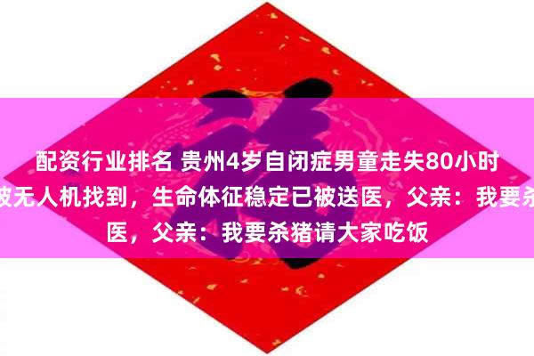 配资行业排名 贵州4岁自闭症男童走失80小时后,在玉米地被无人机找到,生命体征稳定已被送医,父亲:我要杀猪请大家吃饭