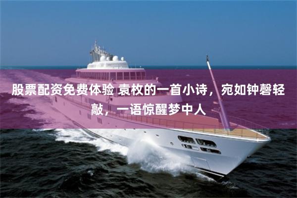 股票配资免费体验 袁枚的一首小诗，宛如钟磬轻敲，一语惊醒梦中人