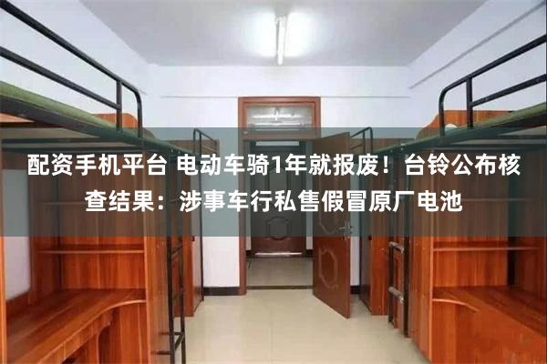 配资手机平台 电动车骑1年就报废！台铃公布核查结果：涉事车行私售假冒原厂电池