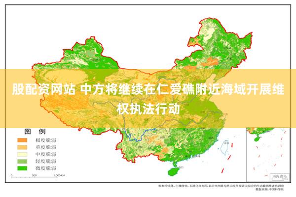 股配资网站 中方将继续在仁爱礁附近海域开展维权执法行动