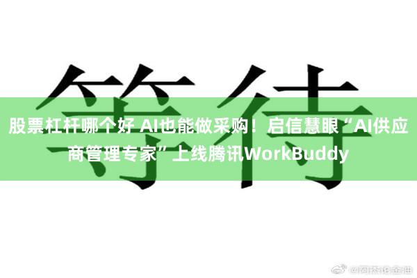 股票杠杆哪个好 AI也能做采购！启信慧眼“AI供应商管理专家”上线腾讯WorkBuddy