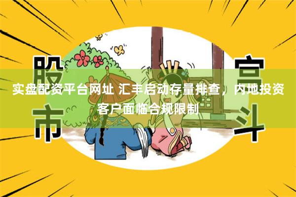 实盘配资平台网址 汇丰启动存量排查，内地投资客户面临合规限制