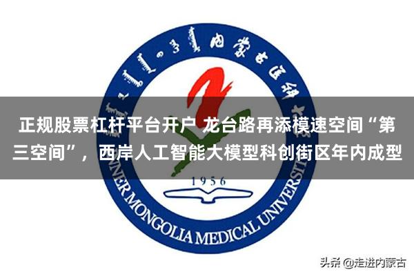 正规股票杠杆平台开户 龙台路再添模速空间“第三空间”,西岸人工智能大模型科创街区年内成型