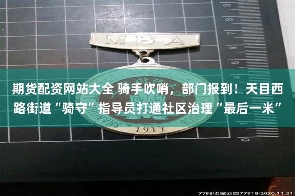 期货配资网站大全 骑手吹哨，部门报到！天目西路街道“骑守”指导员打通社区治理“最后一米”