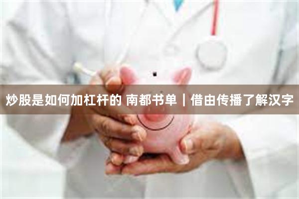 炒股是如何加杠杆的 南都书单|借由传播了解汉字