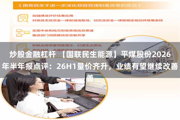 炒股金融杠杆 【国联民生能源】平煤股份2026年半年报点评：26H1量价齐升，业绩有望继续改善