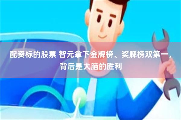 配资标的股票 智元拿下金牌榜、奖牌榜双第一，背后是大脑的胜利