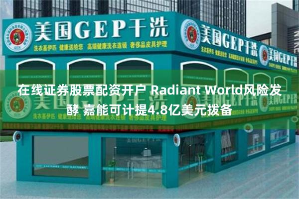 在线证券股票配资开户 Radiant World风险发酵 嘉能可计提4.8亿美元拨备