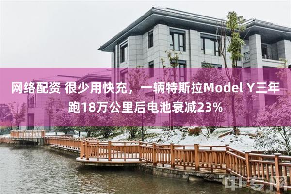 网络配资 很少用快充，一辆特斯拉Model Y三年跑18万公里后电池衰减23%