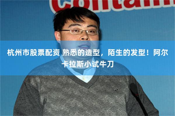杭州市股票配资 熟悉的造型，陌生的发型！阿尔卡拉斯小试牛刀
