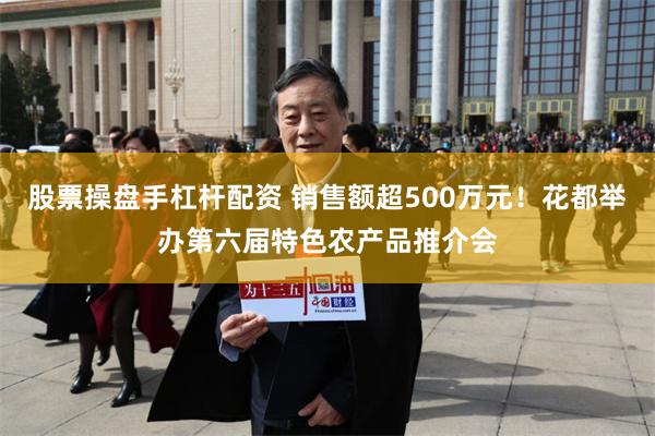 股票操盘手杠杆配资 销售额超500万元!花都举办第六届特色农产品推介会