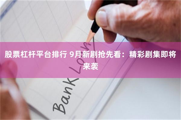 股票杠杆平台排行 9月新剧抢先看:精彩剧集即将来袭
