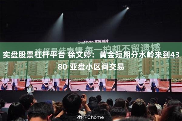 实盘股票杠杆平台 徐文婷：黄金短期分水岭来到4380 亚盘小区间交易