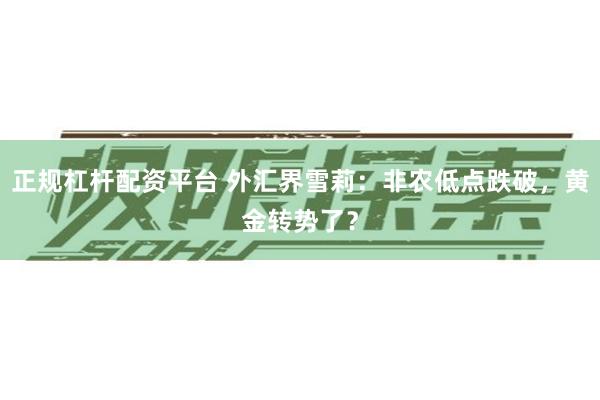 正规杠杆配资平台 外汇界雪莉：非农低点跌破，黄金转势了？