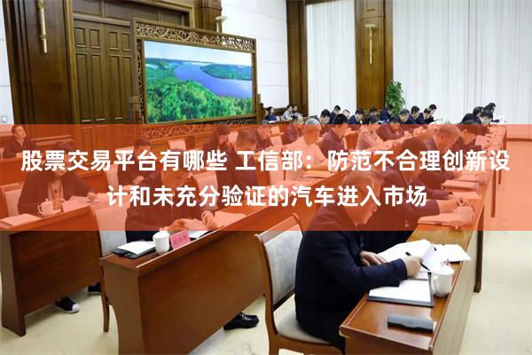 股票交易平台有哪些 工信部：防范不合理创新设计和未充分验证的汽车进入市场