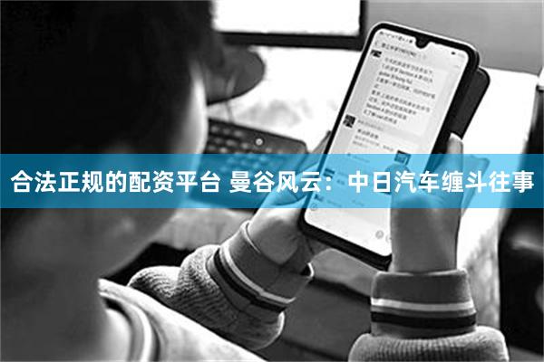 合法正规的配资平台 曼谷风云：中日汽车缠斗往事