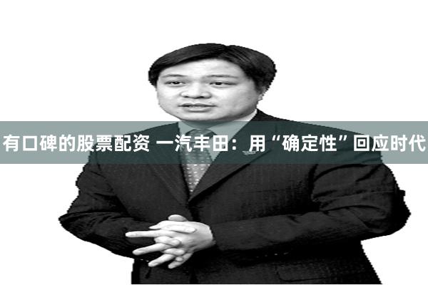 有口碑的股票配资 一汽丰田:用“确定性”回应时代