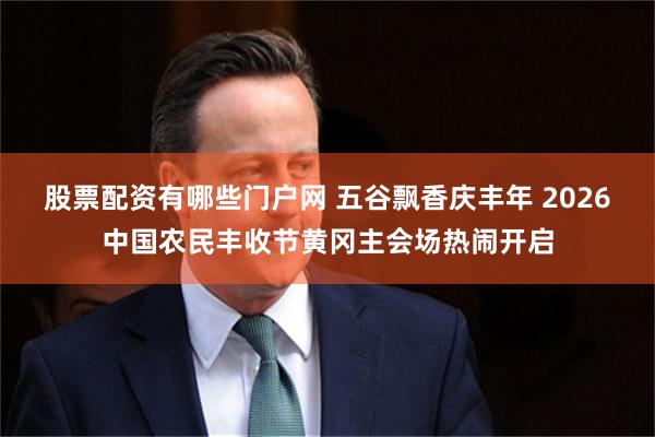 股票配资有哪些门户网 五谷飘香庆丰年 2026中国农民丰收节黄冈主会场热闹开启