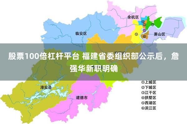 股票100倍杠杆平台 福建省委组织部公示后，詹强华新职明确